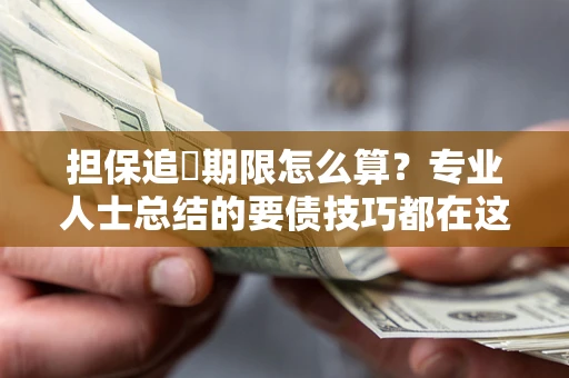 北京担保追償期限怎么算？专业人士总结的要债技巧都在这里了