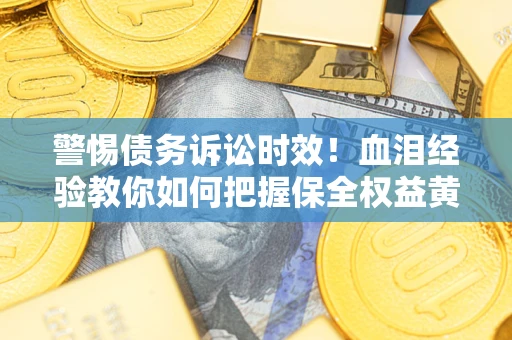 北京警惕债务诉讼时效！血泪经验教你如何把握保全权益黄金期