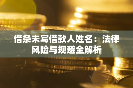 北京借条未写借款人姓名：法律风险与规避全解析