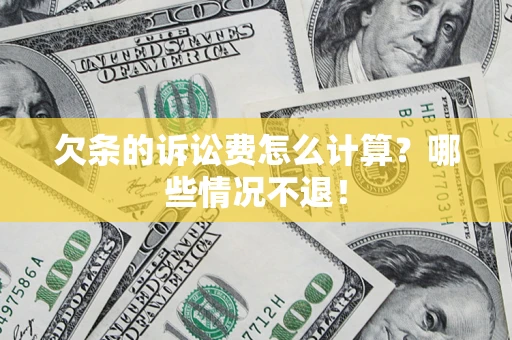 北京欠条的诉讼费怎么计算?哪些情况不退! 北京欠条的诉讼费怎么计算?哪些情况不退!