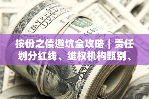 北京按份之债避坑全攻略｜责任划分红线、维权机构甄别、纠纷处理全流程拆解