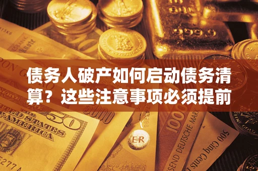 北京债务人破产如何启动债务清算？这些注意事项必须提前知道