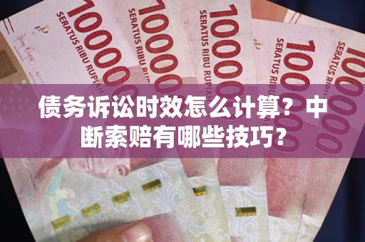 北京债务诉讼时效怎么计算？中断索赔有哪些技巧？