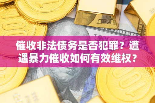 北京催收非法债务是否犯罪?遭遇暴力催收如何有效维权? 北京催收非法债务是否犯罪?遭遇暴力催收如何有效维权?