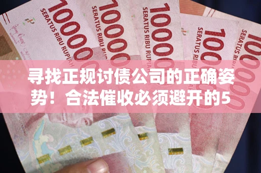 北京寻找正规讨债公司的正确姿势！合法催收必须避开的5大雷区