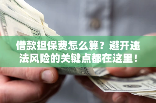 北京借款担保费怎么算？避开违法风险的关键点都在这里！