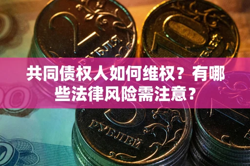 北京共同债权人如何维权？有哪些法律风险需注意？