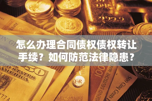 北京怎么办理合同债权债权转让手续？如何防范法律隐患？