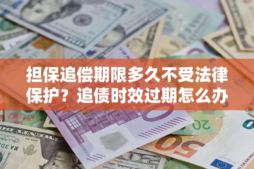 北京担保追偿期限多久不受法律保护？追债时效过期怎么办？