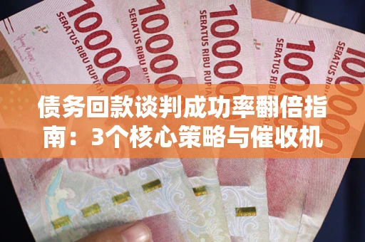 北京债务回款谈判成功率翻倍指南：3个核心策略与催收机构避坑法则