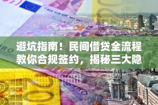 北京避坑指南！民间借贷全流程教你合规签约，揭秘三大隐形陷阱