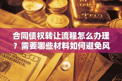 北京合同债权转让流程怎么办理？需要哪些材料如何避免风险？