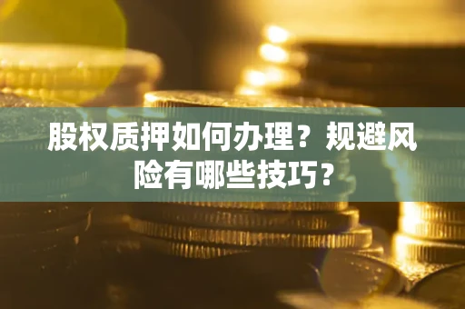 北京股权质押如何办理？规避风险有哪些技巧？