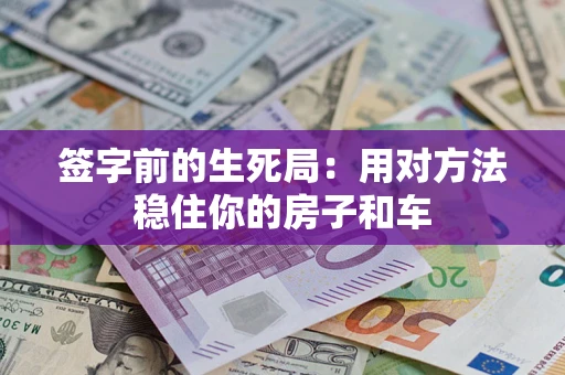 北京签字前的生死局：用对方法稳住你的房子和车