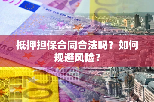 北京抵押担保合同合法吗？如何规避风险？