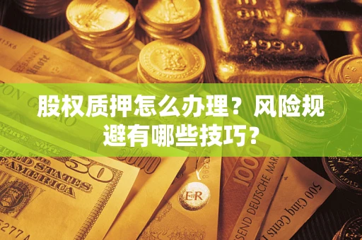 北京股权质押怎么办理？风险规避有哪些技巧？
