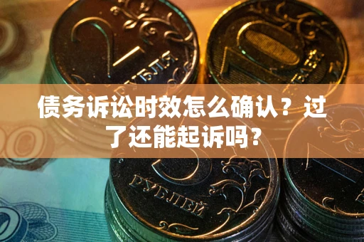 北京债务诉讼时效怎么确认？过了还能起诉吗？