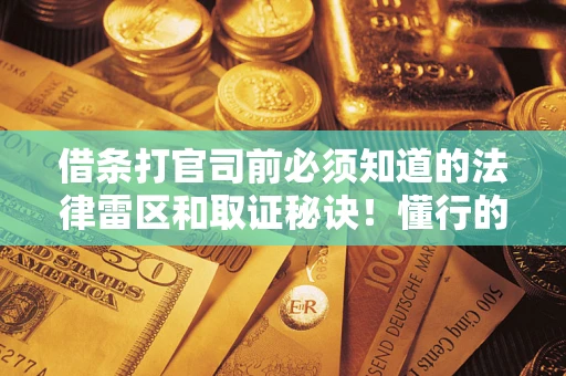 北京借条打官司前必须知道的法律雷区和取证秘诀！懂行的人已经留好这些证据