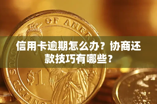 北京信用卡逾期怎么办？协商还款技巧有哪些？