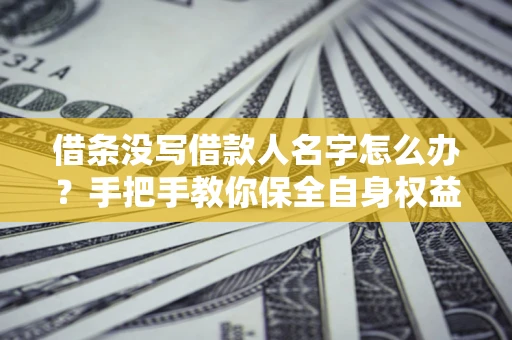 北京借条没写借款人名字怎么办？手把手教你保全自身权益
