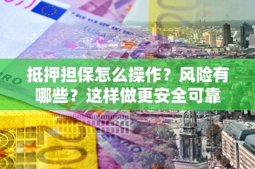 北京抵押担保怎么操作？风险有哪些？这样做更安全可靠
