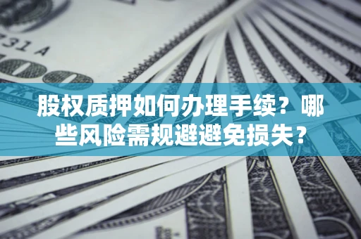 北京股权质押如何办理手续？哪些风险需规避避免损失？