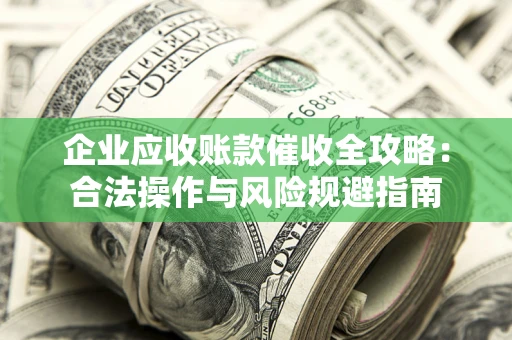 北京企业应收账款催收全攻略：合法操作与风险规避指南