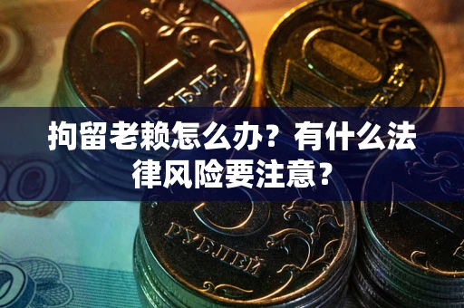 北京拘留老赖怎么办？有什么法律风险要注意？