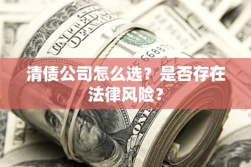 北京清债公司怎么选？是否存在法律风险？