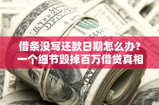 北京借条没写还款日期怎么办？一个细节毁掉百万借贷真相
