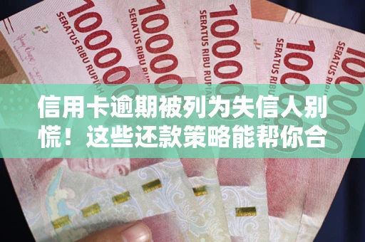 北京信用卡逾期被列为失信人别慌！这些还款策略能帮你合法止损