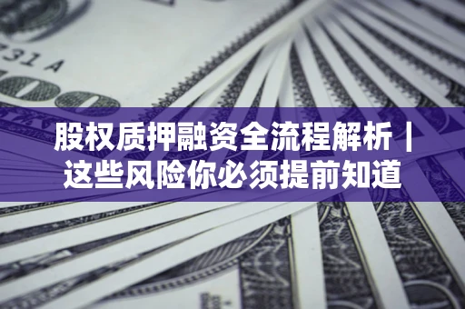 北京股权质押融资全流程解析｜这些风险你必须提前知道