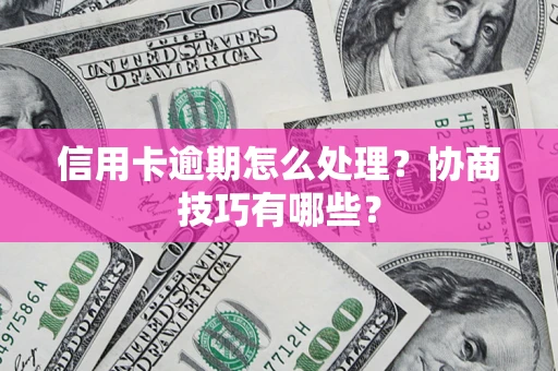 北京信用卡逾期怎么处理？协商技巧有哪些？