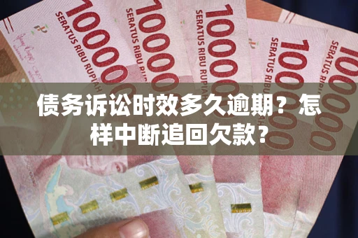 北京债务诉讼时效多久逾期？怎样中断追回欠款？