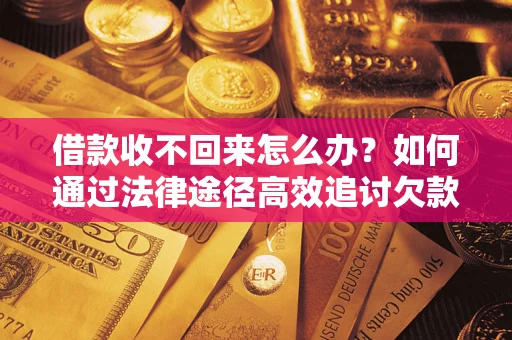 北京借款收不回来怎么办?如何通过法律途径高效追讨欠款? 北京借款收不回来怎么办?如何通过法律途径高效追讨欠款?