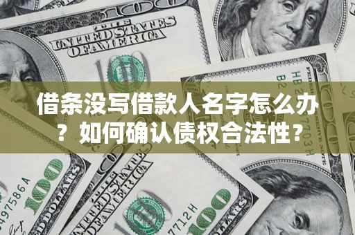 北京借条没写借款人名字怎么办？如何确认债权合法性？