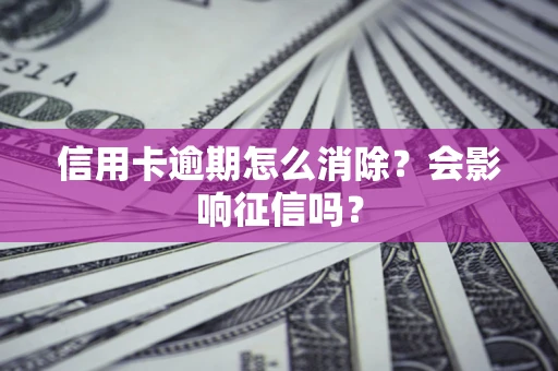 北京信用卡逾期怎么消除？会影响征信吗？