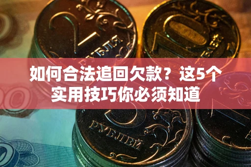 北京如何合法追回欠款？这5个实用技巧你必须知道