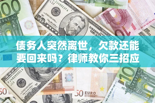 北京债务人突然离世，欠款还能要回来吗？律师教你三招应对