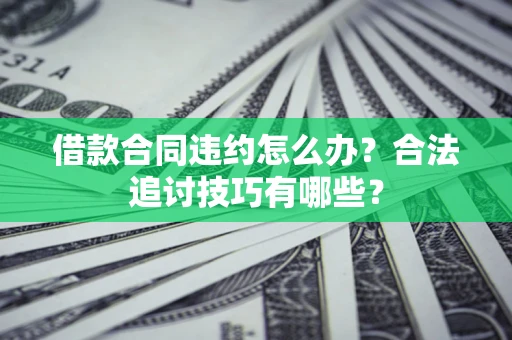 北京借款合同违约怎么办？合法追讨技巧有哪些？