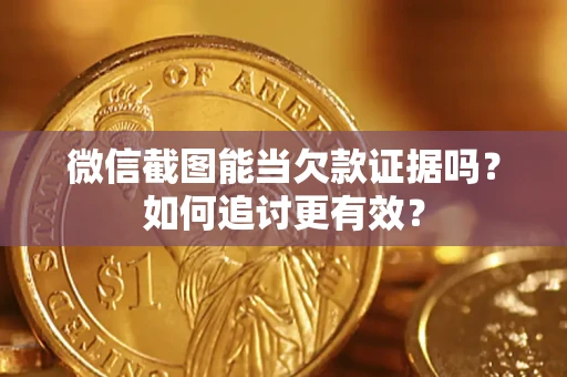 北京微信截图能当欠款证据吗？如何追讨更有效？