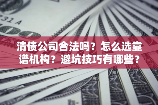 北京清债公司合法吗？怎么选靠谱机构？避坑技巧有哪些？
