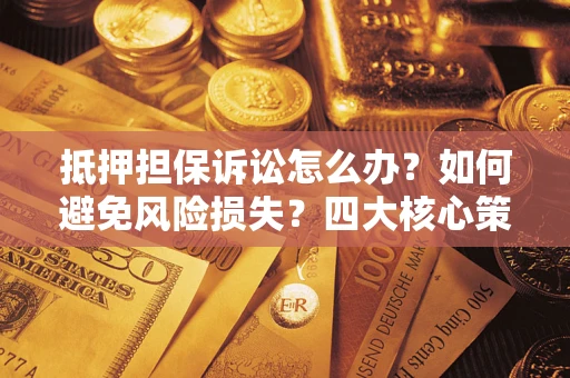 北京抵押担保诉讼怎么办？如何避免风险损失？四大核心策略全解读