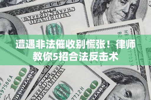 北京遭遇非法催收别慌张！律师教你5招合法反击术