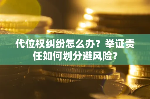 北京代位权纠纷怎么办？举证责任如何划分避风险？