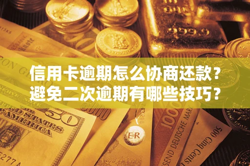 北京信用卡逾期怎么协商还款？避免二次逾期有哪些技巧？