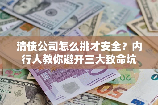 北京清债公司怎么挑才安全?内行人教你避开三大致命坑 北京清债公司怎么挑才安全?内行人教你避开三大致命坑