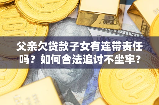 北京父亲欠贷款子女有连带责任吗？如何合法追讨不坐牢？