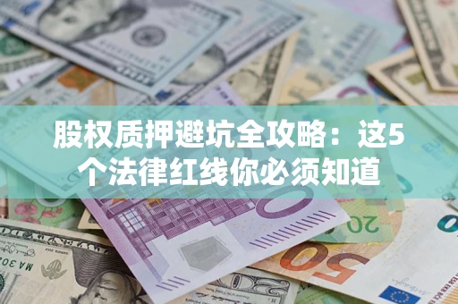 北京股权质押避坑全攻略：这5个法律红线你必须知道