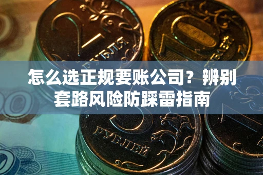 北京怎么选正规要账公司？辨别套路风险防踩雷指南